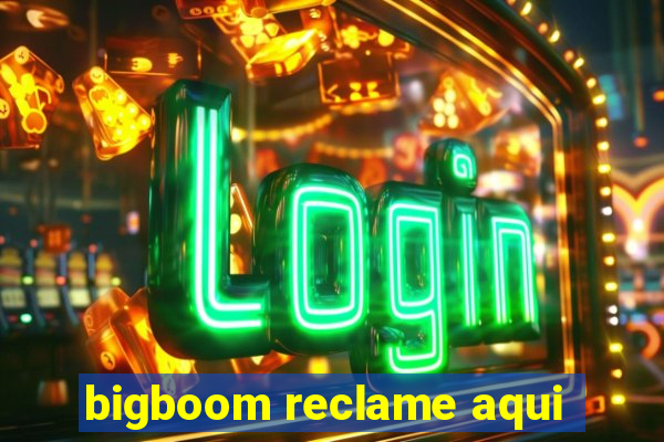 bigboom reclame aqui